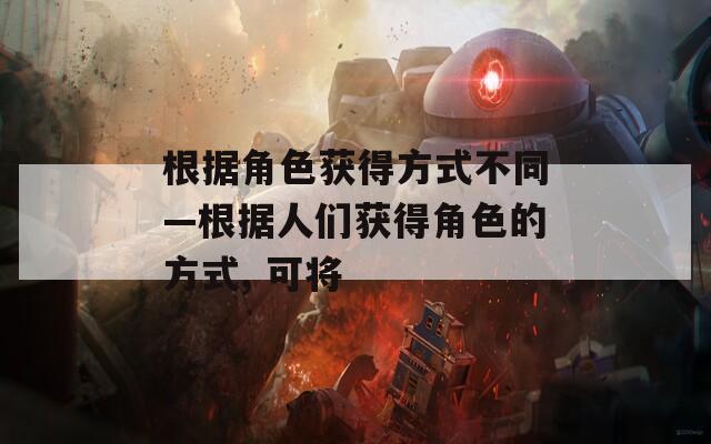 根据角色获得方式不同—根据人们获得角色的方式, 可将