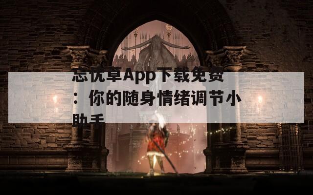 忘忧草App下载免费：你的随身情绪调节小助手